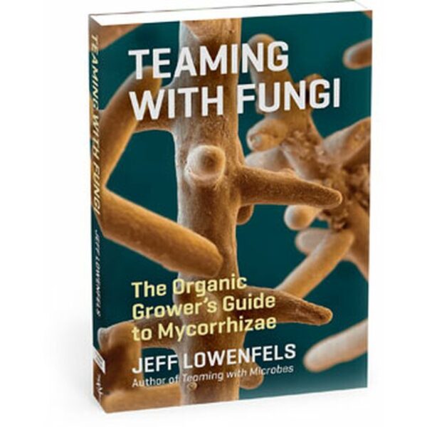 Teaming with Fungi: The Organic Grower's Guide to Mycorrhizae, Jeff Lowenfels